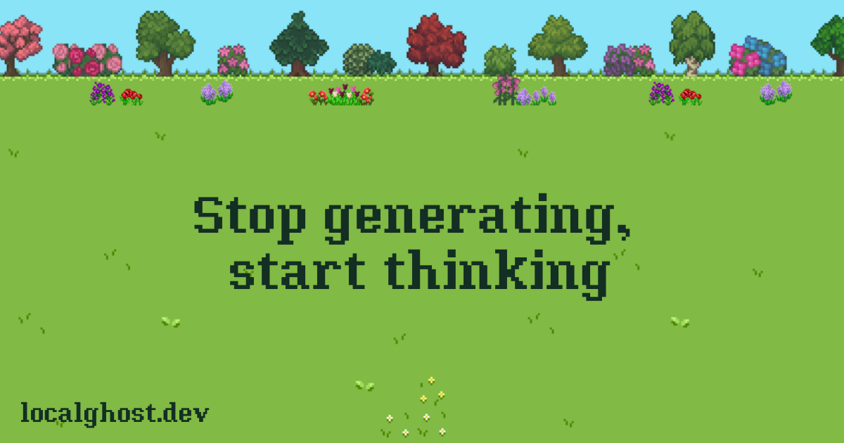 Stop generating, start thinking